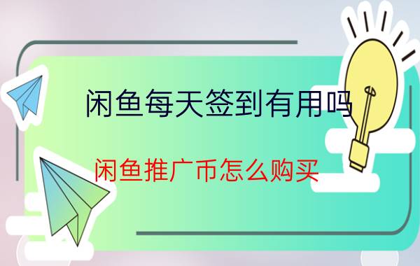 闲鱼每天签到有用吗 闲鱼推广币怎么购买？